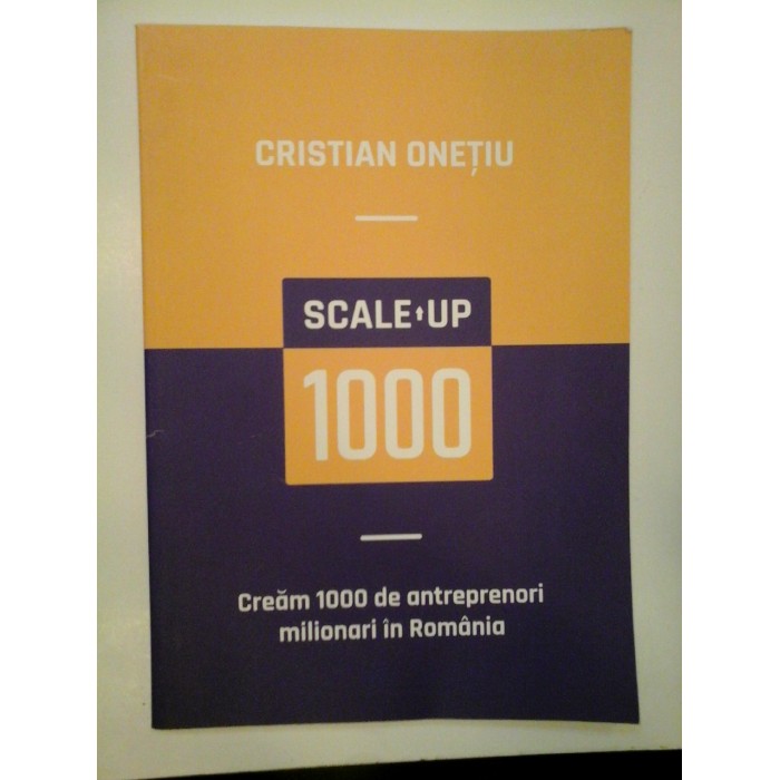 SCALE  UP  1000  Cream 1000 de antreprenori milionari in Romania  -  Cristian  ONETIU 